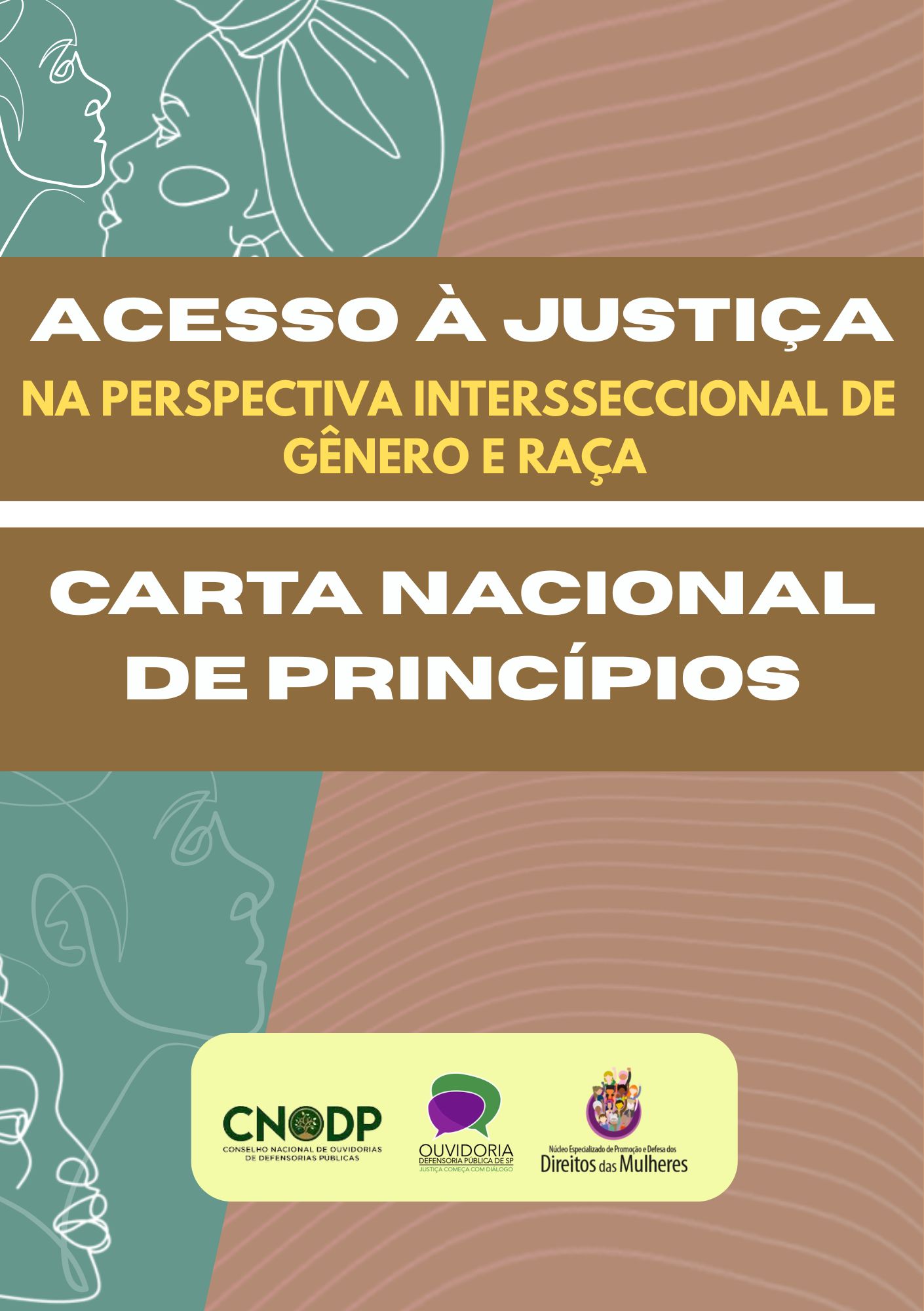 A imagem é a capa de um livreto ou documento que aborda o tema de justiça e direitos, com um design que utiliza blocos de cores sólidas e ilustrações em linha fina.  Detalhes do Conteúdo: Ilustração Superior: A parte superior da capa, com fundo em um tom de rosa antigo/salmão claro, apresenta uma ilustração em linha branca de perfis de duas pessoas se confrontando ou dialogando, sugerindo a interação humana e as relações de gênero/raça.  Título Principal (Bloco 1): Um grande bloco horizontal na cor mostarda/marrom claro contém a primeira parte do título, em letras maiúsculas, na cor branca:  ACESSO À JUSTIÇA NA PERSPECTIVA INTERSSECIONAL DE GÊNERO E RAÇA  Título Principal (Bloco 2): Abaixo, um segundo bloco horizontal de cor marrom escuro contém a segunda parte do título, também em letras maiúsculas e brancas:  CARTA NACIONAL DE PRINCÍPIOS  Ilustração Inferior: A parte inferior da capa tem um fundo verde-água (teal) e continua com a mesma ilustração em linha branca de perfis, desta vez mostrando a lateral e a parte superior da cabeça de uma pessoa.  Logotipos Institucionais: Na parte inferior, há três logotipos, indicando as instituições envolvidas:  CNODP (Conselho Nacional de Ouvidorias de Defensorias Públicas).  OUVIDORIA (um logo central com a palavra Ouvidoria em destaque).  Um terceiro logo colorido, com a descrição 